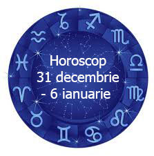 horoscop 31 dembrie - 6 ianuarie