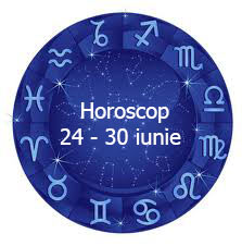 horoscop 24 - 30 iunie